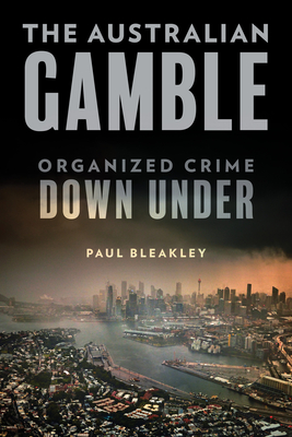 The Australian Gamble: Organized Crime Down Under - Bleakley, Paul