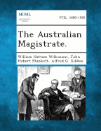 The Australian Magistrate. - Wilkinson, William Hattam, and Plunkett, John Hubert, and Gibbes, Alfred G