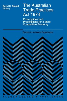 The Australian Trade Practices Act 1974: Proscriptions and Prescriptions for a More Competitive Economy - Round, D.K. (Editor)