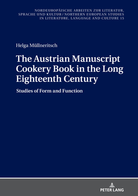 The Austrian Manuscript Cookery Book in the Long Eighteenth Century: Studies of Form and Function - Grub, Frank Thomas, and Mllneritsch, Helga