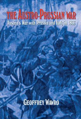The Austro-Prussian War: Austria's War with Prussia and Italy in 1866 - Wawro, Geoffrey