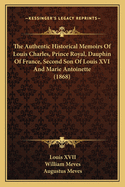 The Authentic Historical Memoirs of Louis Charles, Prince Royal, Dauphin of France, Second Son of Louis XVI and Marie Antoinette (1868)