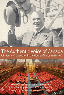 The Authentic Voice of Canada: R.B. Bennett Speeches in the House of Lords, 1941-1947 Volume 133 - McCreery, Christopher, and Milnes, Arthur