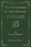 The Authoress of the Odyssey: Where and When She Wrote, Who She Was, the Use She Made of the Iliad, and How the Poem Grew Under Her Hands (Classic Reprint)