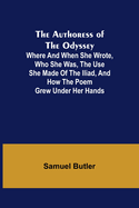 The Authoress of the Odyssey; Where and when she wrote, who she was, the use she made of the Iliad, and how the poem grew under her hands