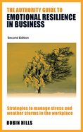 The Authority Guide to Emotional Resilience in Business (Second Edition): Strategies to manage stress and weather storms in the workplace