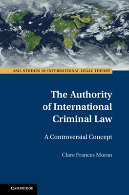 The Authority of International Criminal Law: A Controversial Concept - Moran, Clare Frances