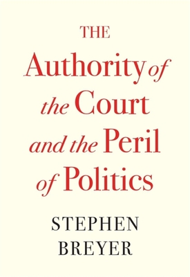 The Authority of the Court and the Peril of Politics - Breyer, Stephen