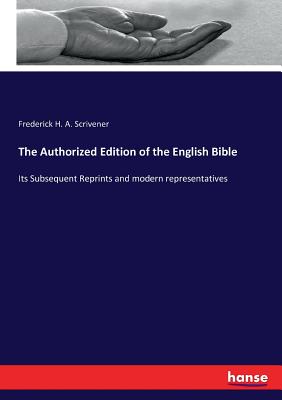 The Authorized Edition of the English Bible: Its Subsequent Reprints and modern representatives - Scrivener, Frederick H a