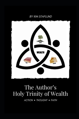 The Author's Holy Trinity of Wealth: Action * Thought * Faith - Staflund, Kim