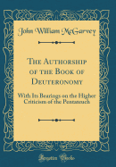 The Authorship of the Book of Deuteronomy: With Its Bearings on the Higher Criticism of the Pentateuch (Classic Reprint)