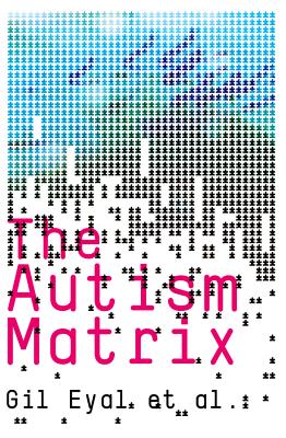 The Autism Matrix: The Social Origins of the Autism Epidemic - Eyal, Gil