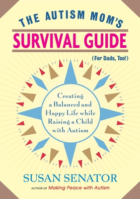 The Autism Mom's Survival Guide (for Dads, Too!): Creating a Balanced and Happy Life While Raising a Child with Autism - Senator, Susan