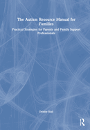 The Autism Resource Manual for Families: Practical Strategies for Parents and Family Support Professionals
