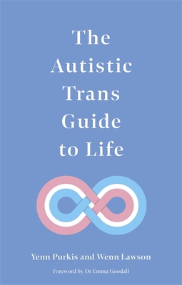 The Autistic Trans Guide to Life - Purkis, Yenn, and Lawson, Dr., and Goodall, Emma (Foreword by)