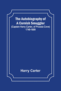 The Autobiography of a Cornish Smuggler; (Captain Harry Carter, of Prussia Cove) 1749-1809