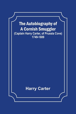 The Autobiography of a Cornish Smuggler; (Captain Harry Carter, of Prussia Cove) 1749-1809 - Carter, Harry