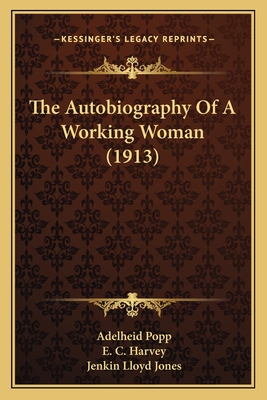 The Autobiography of a Working Woman (1913) - Popp, Adelheid, and Harvey, E C (Translated by), and Jones, Jenkin Lloyd (Introduction by)