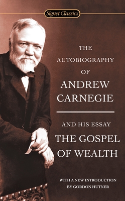 The Autobiography of Andrew Carnegie and the Gospel of Wealth - Carnegie, Andrew, and Hutner, Gordon (Introduction by)