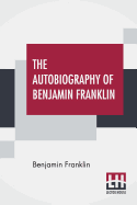 The Autobiography Of Benjamin Franklin: With Introduction And Notes Edited By Charles W Elliot