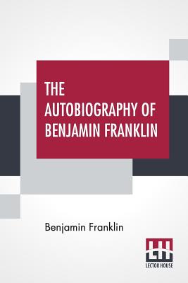 The Autobiography Of Benjamin Franklin: With Introduction And Notes Edited By Charles W Elliot - Franklin, Benjamin, and Elliot, Charles W (Introduction by)