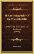 The Autobiography Of Elder Joseph Bates: Embracing A Long Life On Shipboard (1868)
