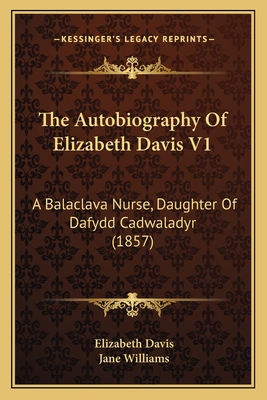 The Autobiography of Elizabeth Davis V1: A Balaclava Nurse, Daughter of Dafydd Cadwaladyr (1857) - Davis, Elizabeth, and Williams, Jane (Editor)