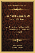 The Autobiography Of Isaac Williams: As Throwing Further Light On The History Of The Oxford Movement (1892)