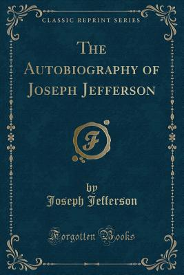 The Autobiography of Joseph Jefferson (Classic Reprint) - Jefferson, Joseph