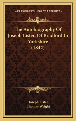 The Autobiography of Joseph Lister, of Bradford in Yorkshire (1842) - Lister, Joseph, Bar, and Wright, Thomas (Editor)
