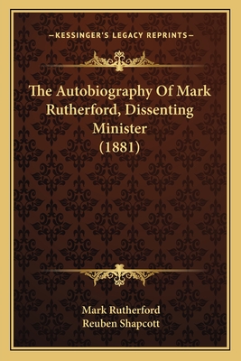 The Autobiography of Mark Rutherford, Dissenting Minister (1881) - Rutherford, Mark, and Shapcott, Reuben (Editor)