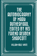 The Autobiography of Mark Rutherford, Edited by His Friend Reuben Shapcott