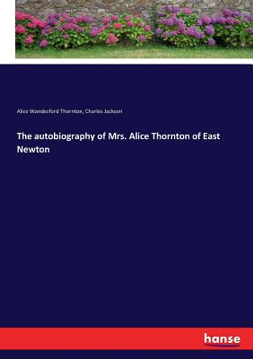 The autobiography of Mrs. Alice Thornton of East Newton - Jackson, Charles, and Thornton, Alice Wandesford