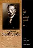 The Autobiography of Ozaki Yukio: The Struggle for Constitutional Government in Japan