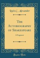 The Autobiography of Shakespeare: A Fragment (Classic Reprint)