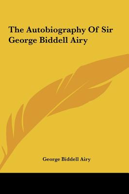 The Autobiography Of Sir George Biddell Airy - Airy, George Biddell, Sir