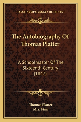 The Autobiography of Thomas Platter: A Schoolmaster of the Sixteenth Century (1847) - Platter, Thomas, and Finn, Mrs. (Translated by)