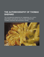 The Autobiography of Thomas Shepard; The Celebrated Minister of Cambridge, N. E. with Additional Notices of His Life and Character