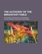 The Autocrat of the Breakfast-Table; With Introd. and Notes by John Downie