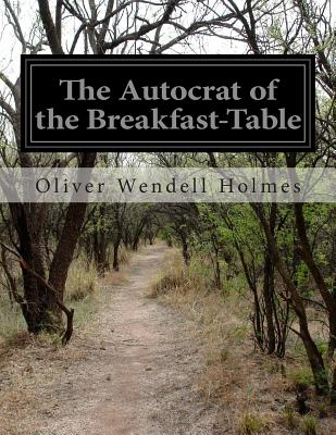 The Autocrat of the Breakfast-Table - Holmes, Oliver Wendell