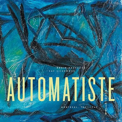 The Automatiste Revolution: Montreal 1941 - 1960 - Nasgaard, Roald, and Ellenwood, Ray