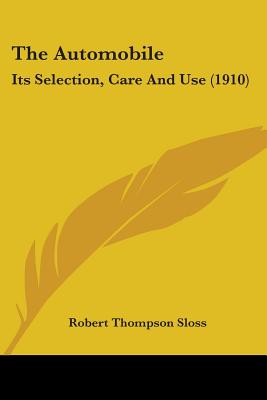 The Automobile: Its Selection, Care And Use (1910) - Sloss, Robert Thompson