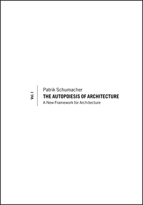 The Autopoiesis of Architecture, Volume I: A New Framework for Architecture - Schumacher, Patrik