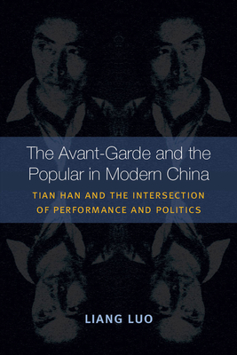 The Avant-Garde and the Popular in Modern China: Tian Han and the Intersection of Performance and Politics - Luo, Liang