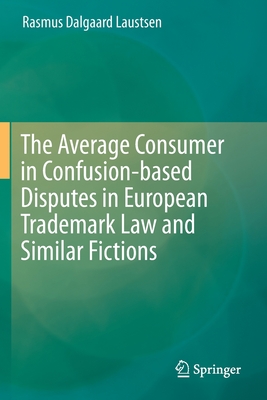 The Average Consumer in Confusion-Based Disputes in European Trademark Law and Similar Fictions - Laustsen, Rasmus Dalgaard