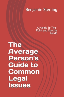 The Average Person's Guide to Common Legal Issues: A Handy To-The-Point and Concise Guide - Sterling, Benjamin