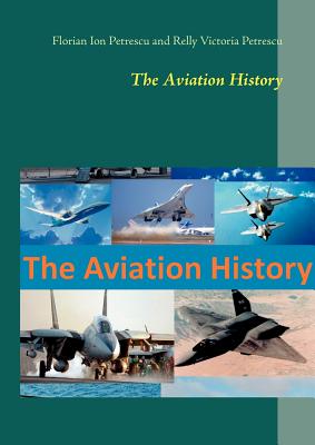 The Aviation History - Petrescu, Florian Ion, and Petrescu, Relly Victoria, Dr.