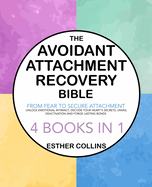 The Avoidant Attachment Recovery Bible: From Fear to Secure Attachment - Unlock Emotional Intimacy, Decode Your Heart's Secrets, Unveil Deactivation and Forge Lasting Bonds