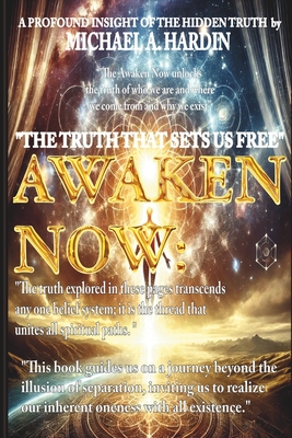 The Awaken Now: A Profound Spiritual Insight Into Hidden Truths: Unlocking the Path to Spiritual Awakening, Healing, and Transformation - Hardin, Michael Anthony