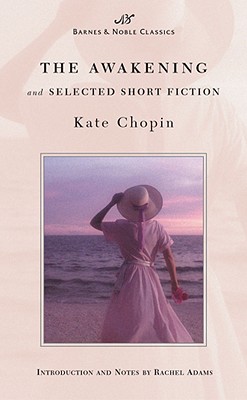 The Awakening and Selected Short Fiction (Barnes & Noble Classics Series) - Chopin, Kate, and Adams, Rachel (Notes by)